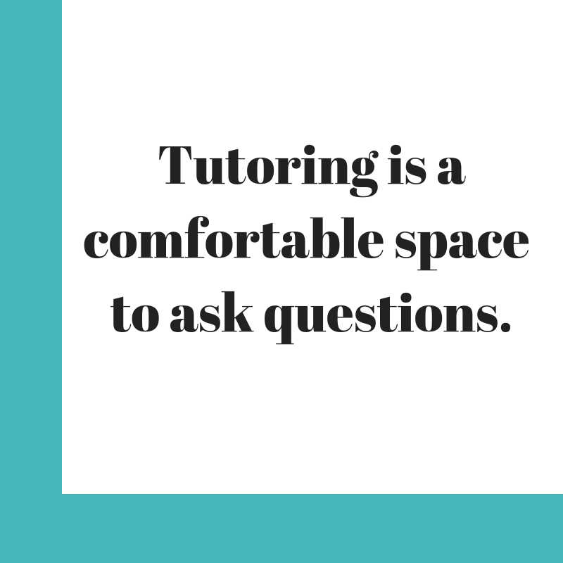 Tutoring is a comfortable place to ask questions.