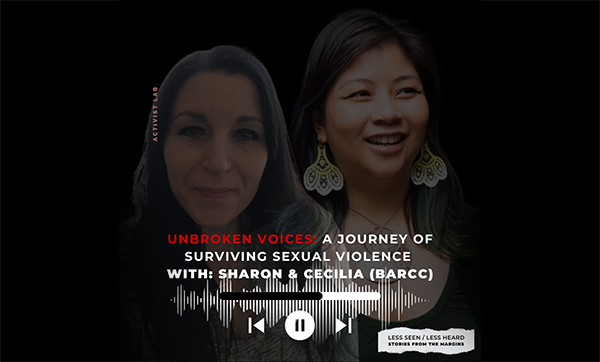 Poster for Less Seen / Less Heard podcast episode Unbroken Voices: A Journey of Surviving Sexual Violence with Sharon and Cecilia from the Boston Area Rape Crisis