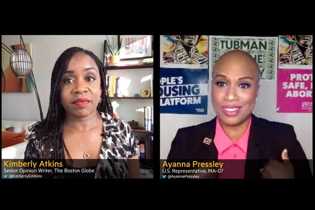 Screenshot from Black Boston event entitled “Changing the Face of Politics” hosted by Boston University Initiative on Cities, the Boston University Office of Diversity & Inclusion, and WBUR CitySpace. In the screenshot, top left, is “Kimberly Atkins - Senior Opinion Writer, The Boston Globe, @kimberlyEAtkins,” smiling with a bookshelf and couch behind her. Top right is Ayanna Pressley in a pink button down and black blazer with signs that say “people’s housing platform” and “protect safe, legal abortion” behind her. Her label reads “Ayanna Pressley - U.S. Representatives, MA-07, @AyannaPressley”