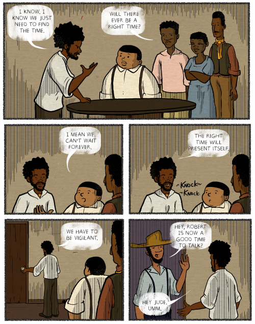 Joel Christian Gill’s illustrated comics tell little-known stories from Black history. Pictured here, a page from Gill’s Tales of the Talented Tenth, No. 3, which tells the story of Robert Smalls, an enslaved man who stole a Confederate ship and sailed to freedom. In the six panels, Robert Smalls address a small crowd of enslaved folks and says “I know, I know we just need to find the time.” Someone in the group replies “Will there ever be a right time?.” In the next panel, another person chimes in “I mean we can’t wait forever.” Then Smalls says “The right time will present itself, a small sound emerges behind him “knock knock”. In the next panel, Smalls walks to the door, saying “we have to be vigilant.” A man in a hat is on the other side of the door, he waves at Smalls and says “Hey Robert, is now a good time to talk?” Small replies “Hey Jude, Um…”