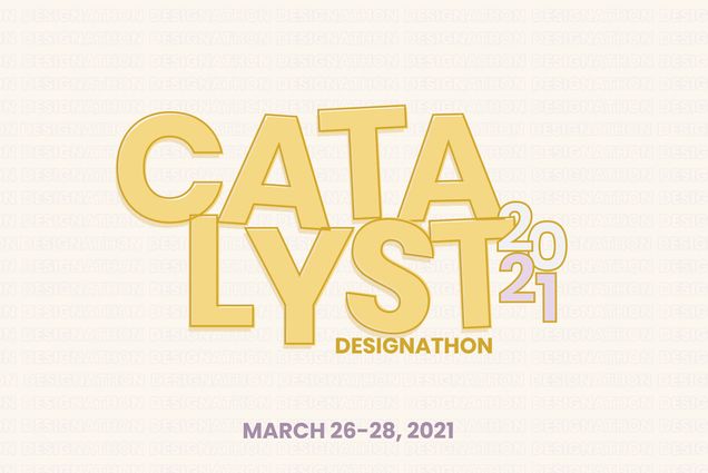 Illustrated poster for “Catalyst 2021 designathon, March 26-28, 2021.” The name is written in large, titled block letters on a light background wherein the word “desigathon” repeats as a wallpaper.