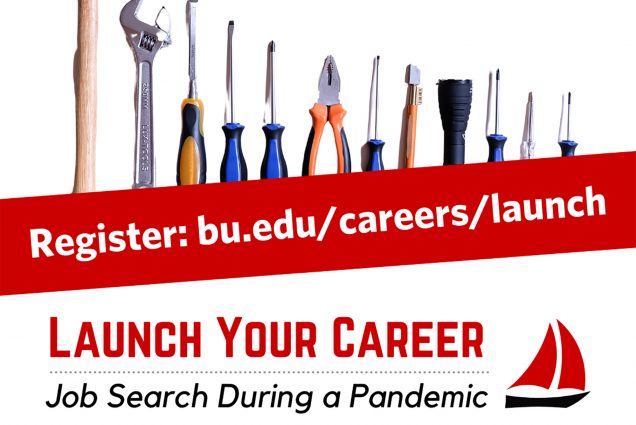Flier for the Center for Career Development’s “Launch Your Career” course. It shows a line of tools, such as hammer, wrenches and screwdrivers. The text reads “the tools you need to succeed in the job search. Register: bu.edu/careers/launch “Launch Your Career”, job search during a pandemic.”
