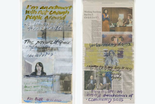 Composite image: at left, Work entitled: The Pressure of Space Kim Beck: In Conversation, October 28, 2020, acrylic and ink on newsprint, 21.75" x 10.75". The work is a page of New York Times painted over with words and a small portrait of a women with dark hair. At right, Work entitled: You Learned By Doing Self Portrait: In conversation with Natasha Bregel, Audrey Goldstein, Danielle Krcmar, Phyllis McGibbon, Hilary Tolan, February 7, 2021, acrylic and ink on newsprint, 21.75" x 11". A page of the new york times is painted over with yellow strokes and small painting of a person.