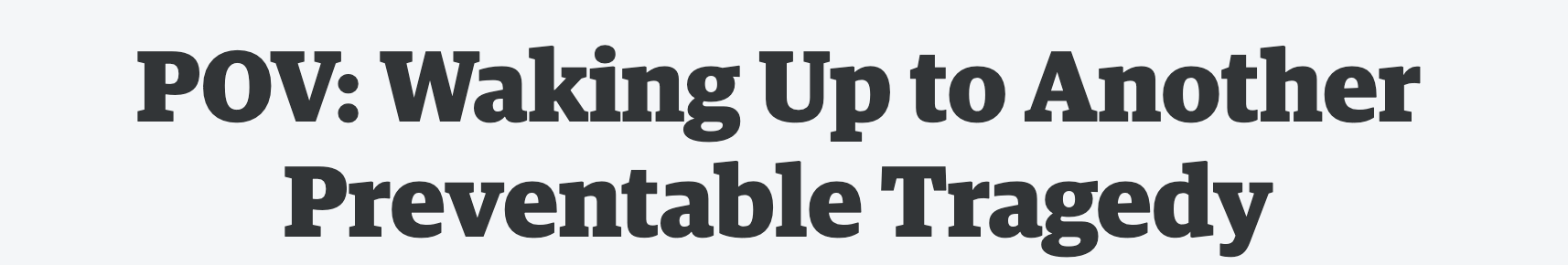 Image: Screenshot of a headline that reads: "POV: Waking Up to Another Preventable Tragedy."