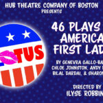Poster for the event "46 Plays for America's First Ladies" featuring a patriotic voting button icon that reads "FLOTUS" and other text reading "Hub Theatre Company of Boston Presents 46 Plays For America's First Ladies. By Genevra Gallo-bayiates, Chloe Johnston, Andy Bayiates, Bilal Barbai, & Sharon Greene. Directed by Ilyse Robbins"