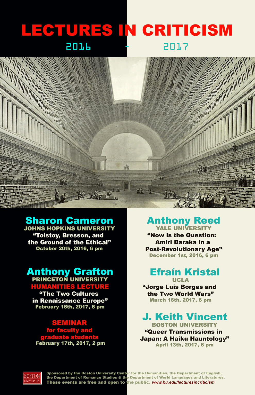 Promotional poster for past Lectures in Criticism events. The speakers are Sharon Cameron from Johns Hopkins University giving a talk titled “Tolstoy, Bresson, and the Ground of the Ethical” on October 20, 2016, at 6pm; Anthony Reed from Yale University giving a talk titled “Now is the Question: Amiri Baraka in a Post-Revolutionary Age” on December 1, 2016, at 6pm; Anthony Grafton from Princeton University giving a talk titled “The Two Cultures in Renaissance Europe” on February 16, 2017, at 6pm with a seminar for faculty and graduate students February 17, 2017, at 2pm; Efrain Kristal from UCLA giving a talk titled “Jorge Luis Borges and the Two World Wars” on March 16, 2017, at 6pm; and J. Keith Vincent from Boston University giving a talk titled “Queer Transmissions in Japan: A Haiku Hauntology” on April 13, 2017, at 6pm. The events are sponsored by the BU Center for the Humanities and the Departments of English, Romance Studies, and World Languages and Literatures. The events were free and open to the public.