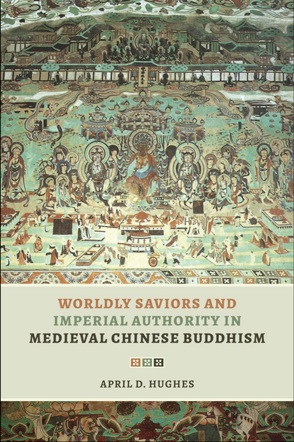 Book cover image for Worldly Saviors and Imperial Authority in Medieval Chinese Buddhism. Authored by April D. Hughes