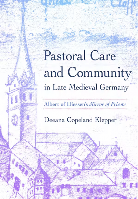 Book cover image for Pastoral Care and Community in Late Medieval Germany: Albert of Diessen's Mirror of Priests. Authored by Deeana Copeland Klepper