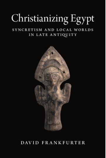 Book cover image for Christianizing Egypt: Syncretism and Local Worlds in Late Antiquity. Authored by David Frankfurter. 