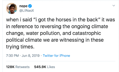 Tweet by @LilNasX: when i said “i got the horses in the back” it was in reference to reversing the ongoing climate change, water pollution, and catastrophic political climate we are witnessing in these trying times.