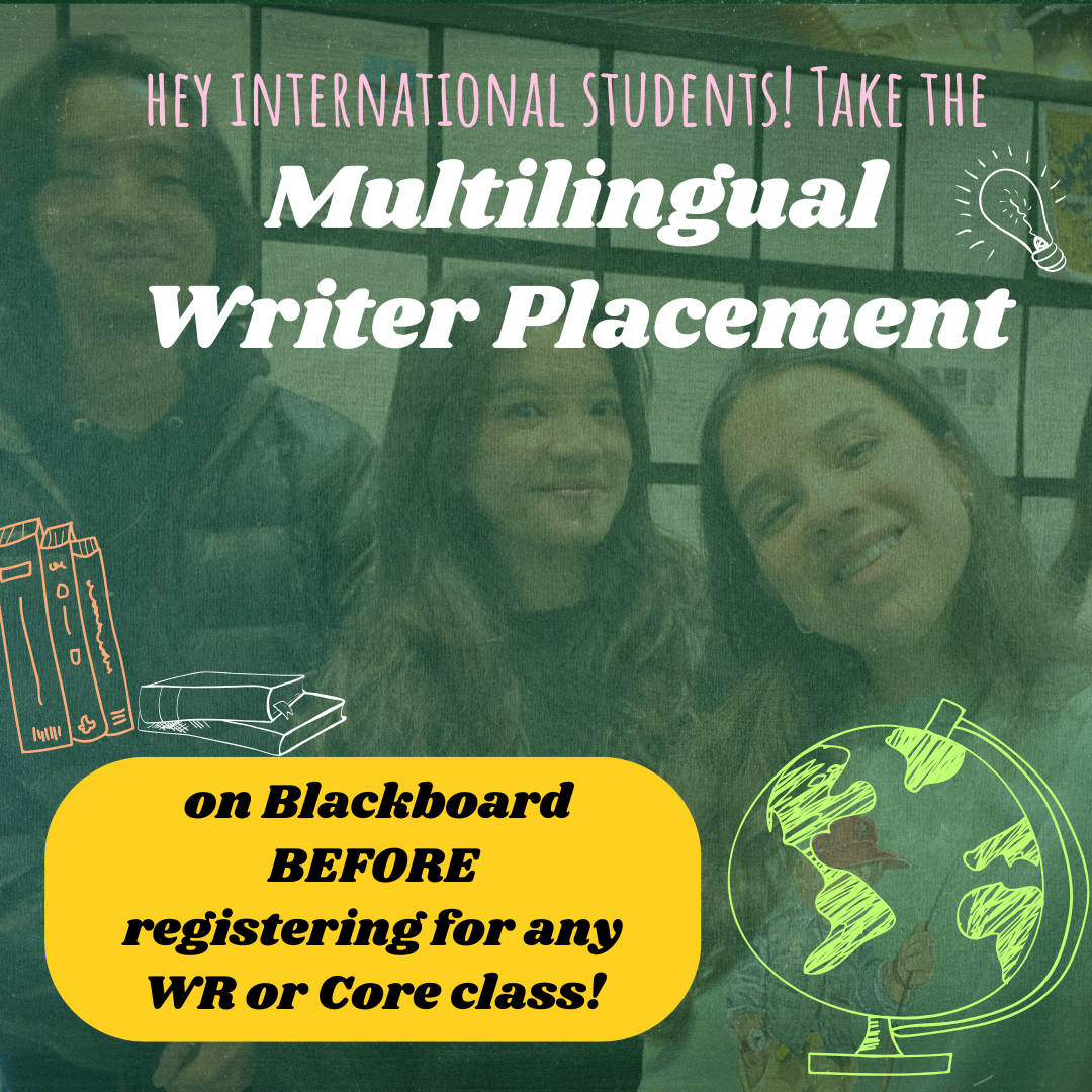 Hey international students! Take the Multilingual Writer Placement on Blackboard before registering for any WR or CC class!